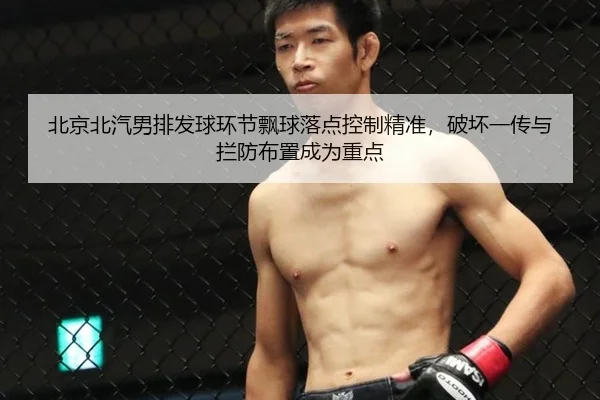 北京北汽男排发球环节飘球落点控制精准，破坏一传与拦防布置成为重点